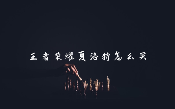 王者荣耀夏洛特怎么买
