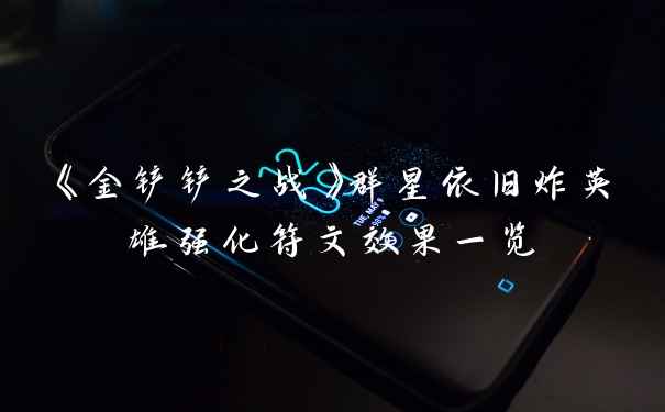 《金铲铲之战》群星依旧炸英雄强化符文效果一览