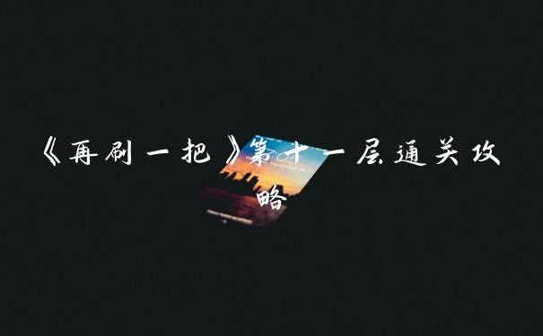 《再刷一把》第十一层通关攻略