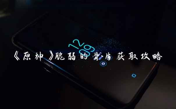 《原神》脆弱的骨片获取攻略
