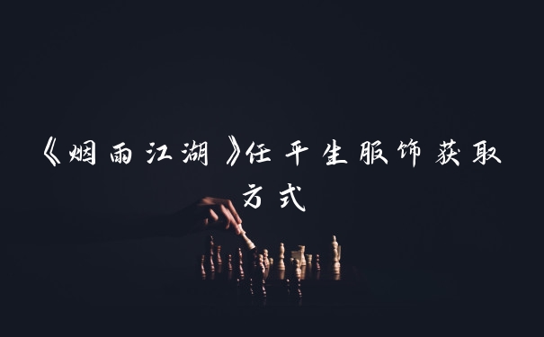 《烟雨江湖》任平生服饰获取方式