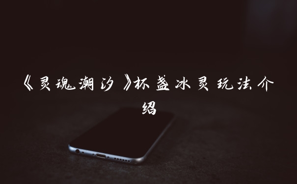 《灵魂潮汐》杯盏冰灵玩法介绍