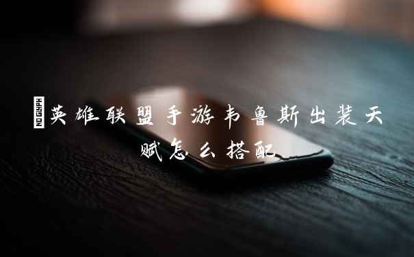 ​英雄联盟手游韦鲁斯出装天赋怎么搭配