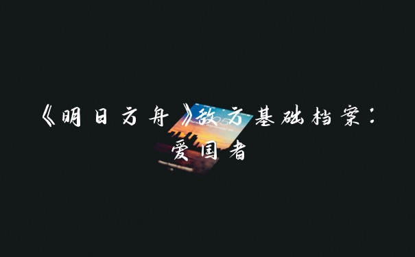 《明日方舟》敌方基础档案：爱国者