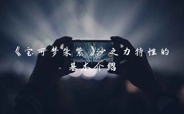 《宝可梦朱紫》沙之力特性的基本介绍