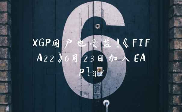 XGP用户也受益!《FIFA22》6月23日加入EAPlay