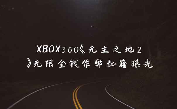 XBOX360《无主之地2》无限金钱作弊秘籍曝光