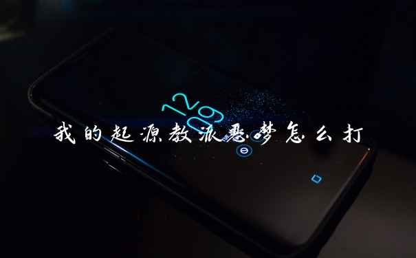 我的起源教派恶梦怎么打