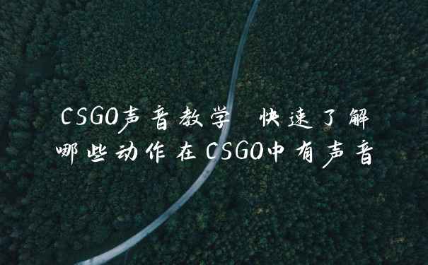 CSGO声音教学 快速了解哪些动作在CSGO中有声音