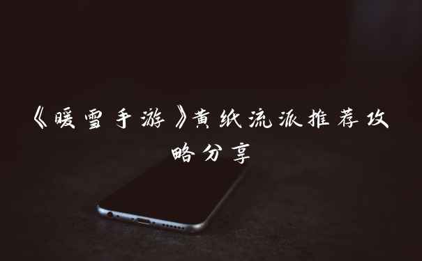 《暖雪手游》黄纸流派推荐攻略分享