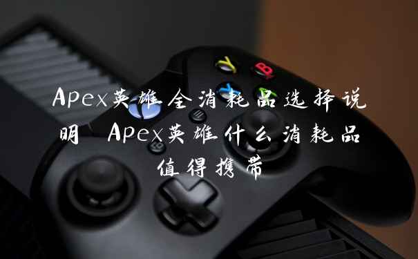 Apex英雄全消耗品选择说明 Apex英雄什么消耗品值得携带