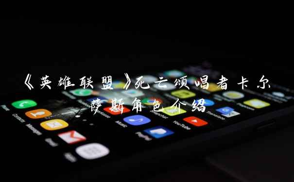 《英雄联盟》死亡颂唱者卡尔萨斯角色介绍