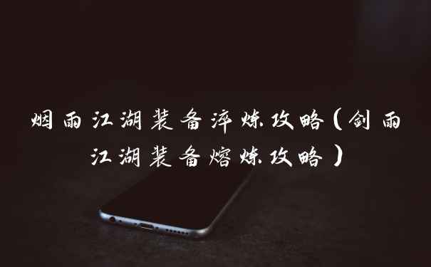 烟雨江湖装备淬炼攻略（剑雨江湖装备熔炼攻略）