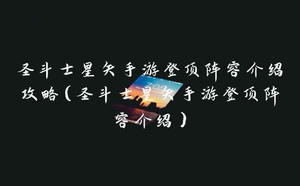 圣斗士星矢手游登顶阵容介绍攻略（圣斗士星矢手游登顶阵容介绍）