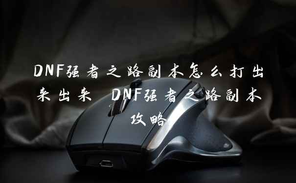 DNF强者之路副本怎么打出来出来 DNF强者之路副本攻略