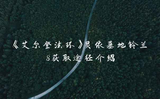 《艾尔登法环》灵依墓地铃兰8获取途径介绍