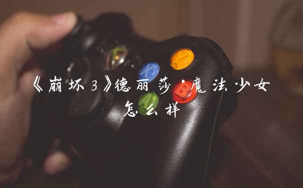 《崩坏3》德丽莎·魔法少女怎么样