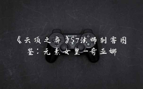 《云顶之弈》S7法师刺客图鉴：元素女皇-奇亚娜