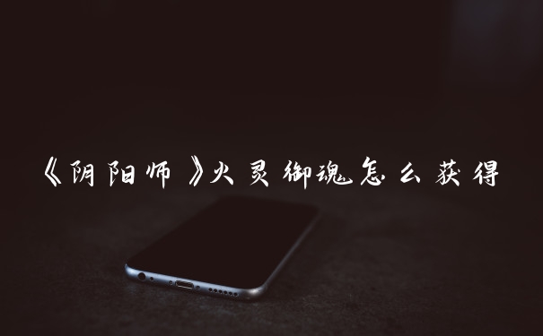 《阴阳师》火灵御魂怎么获得