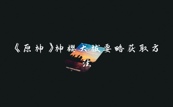 《原神》神樱大祓要略获取方法