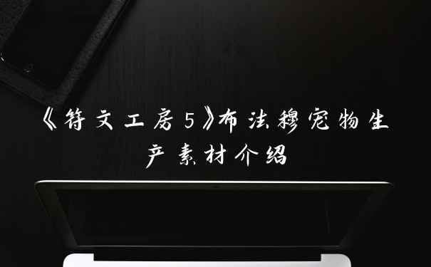 《符文工房5》布法穆宠物生产素材介绍