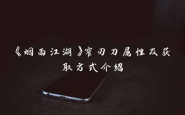 《烟雨江湖》窄刃刀属性及获取方式介绍