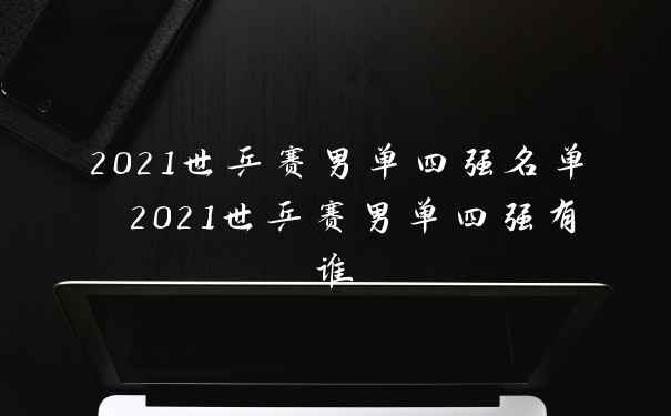 2021世乒赛男单四强名单 2021世乒赛男单四强有谁