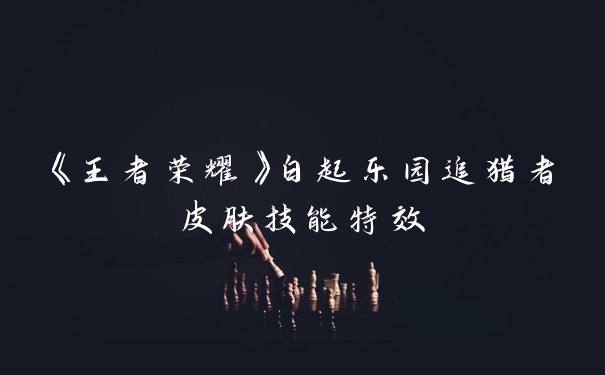 《王者荣耀》白起乐园追猎者皮肤技能特效