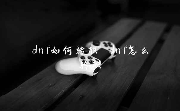 dnf如何转职 dnf怎么转职