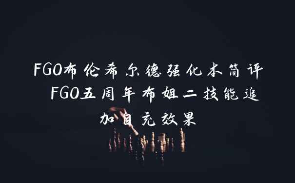 FGO布伦希尔德强化本简评 FGO五周年布姐二技能追加自充效果