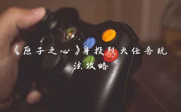《原子之心》身投烈火任务玩法攻略