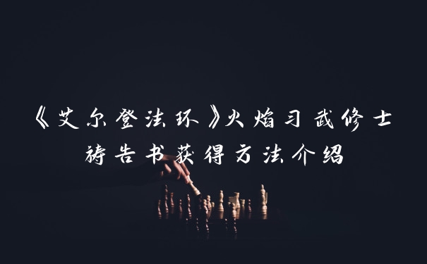 《艾尔登法环》火焰习武修士祷告书获得方法介绍