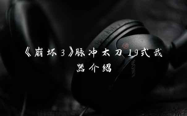 《崩坏3》脉冲太刀19式武器介绍