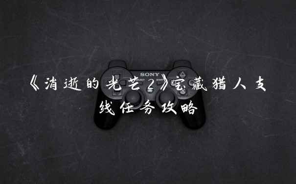 《消逝的光芒2》宝藏猎人支线任务攻略