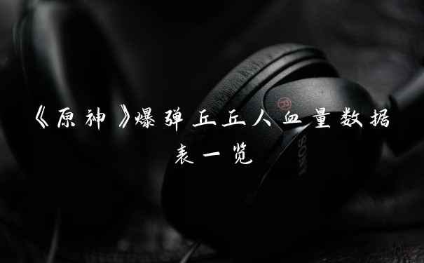 《原神》爆弹丘丘人血量数据表一览