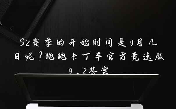 S2赛季的开始时间是9月几日呢?跑跑卡丁车官方竞速版9.2答案