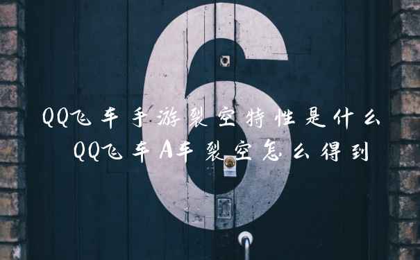 QQ飞车手游裂空特性是什么 QQ飞车A车裂空怎么得到