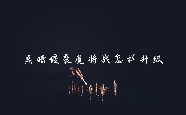 黑暗侵袭魔将战怎样升级