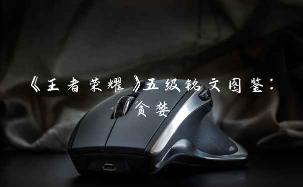 《王者荣耀》五级铭文图鉴：贪婪