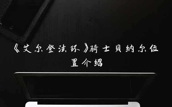 《艾尔登法环》骑士贝纳尔位置介绍