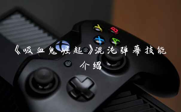 《吸血鬼崛起》混沌弹幕技能介绍