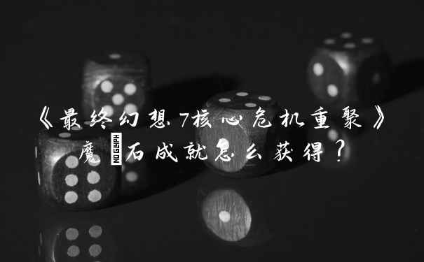《最终幻想7核心危机重聚》魔晄石成就怎么获得？