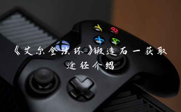 《艾尔登法环》锻造石一获取途径介绍