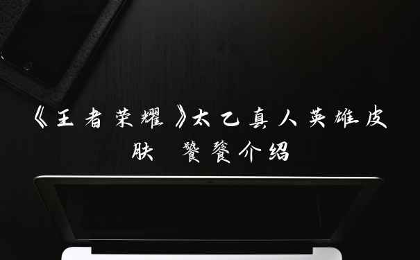 《王者荣耀》太乙真人英雄皮肤 饕餮介绍