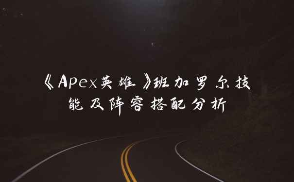 《Apex英雄》班加罗尔技能及阵容搭配分析
