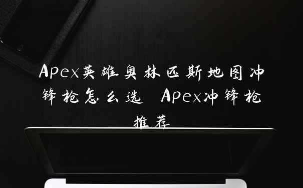 Apex英雄奥林匹斯地图冲锋枪怎么选 Apex冲锋枪推荐