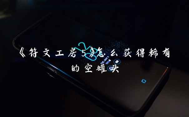 《符文工房5》怎么获得稀有的空罐头