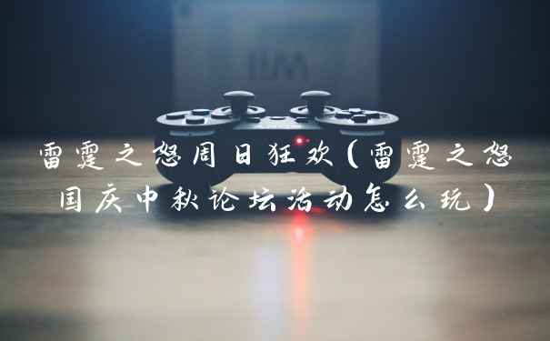 雷霆之怒周日狂欢（雷霆之怒国庆中秋论坛活动怎么玩）