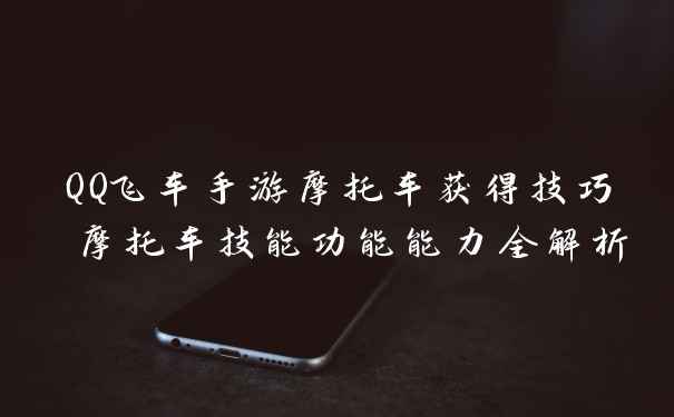 QQ飞车手游摩托车获得技巧 摩托车技能功能能力全解析
