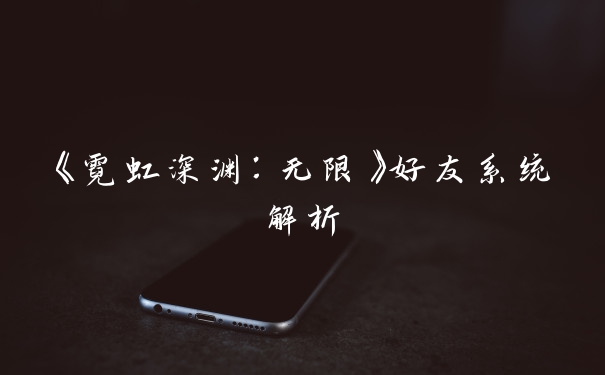 《霓虹深渊：无限》好友系统解析